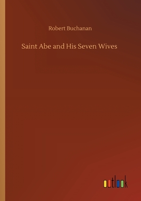 Saint Abe and His Seven Wives by Robert Buchanan