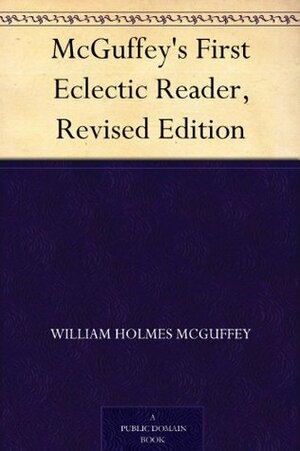 McGuffey's First Eclectic Reader, Revised Edition by William Holmes McGuffey