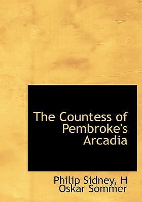 The Countess of Pembroke's Arcadia by Philip Sidney, H. Oskar Sommer