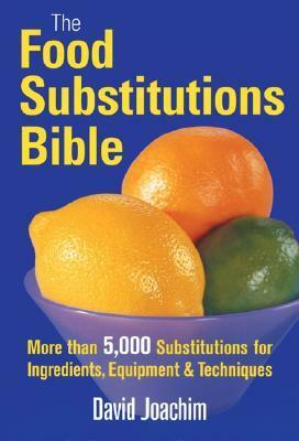 The Food Substitutions Bible: More Than 5,000 Substitutions for Ingredients, Equipment and Techniques by David Joachim