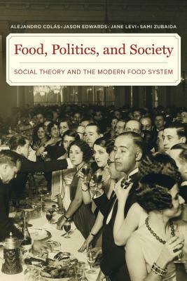 Food, Politics, and Society: Social Theory and the Modern Food System by Alejandro Colas, Jason Edwards, Jane Levi