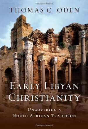 Early Libyan Christianity: Uncovering a North African Tradition by Thomas C. Oden