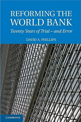 Reforming the World Bank: Twenty Years of Trial - And Error by David A. Phillips