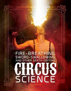 Fire Breathing, Sword Swallowing, and Other Death-Defying Circus Science by Wil Mara