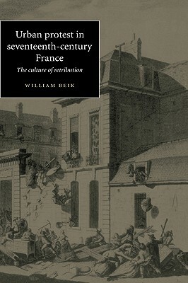 Urban Protest in Seventeenth-Century France: The Culture of Retribution by William Beik