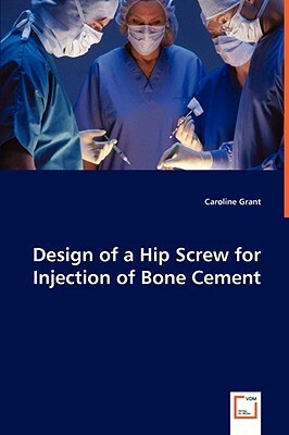 Design of a Hip Screw for Injection of Bone Cement by Caroline Grant