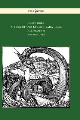 Fairy Gold - A Book of Old English Fairy Tales - Illustrated by Herbert Cole by Ernest Rhys