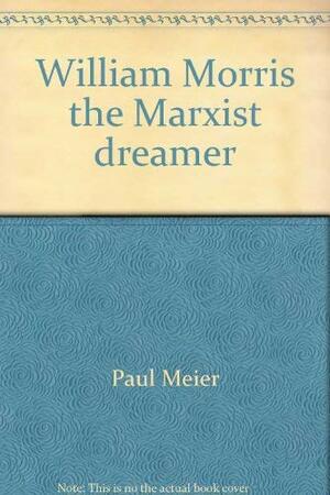 William Morris, the Marxist Dreamer by Paul Meier