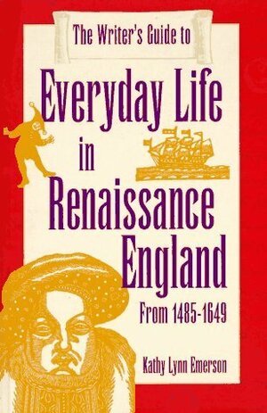 The Writer's Guide to Everyday Life in Renaissance England: From 1485-1649 (Writer's Guide to Everyday Life Series) by Kathy Lynn Emerson