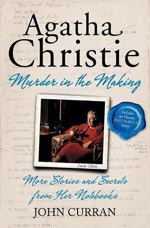 Agatha Christie: Murder in the Making: More Stories and Secrets from Agatha Christie's Notebooks by John Curran, John Curran