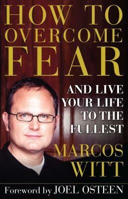 How to Overcome Fear: And Live Your Life to the Fullest by Marcos Witt