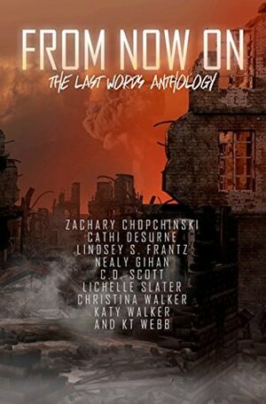 From Now On: The Last Words Anthology by Nealy Gihan, K.T. Webb, Zachary Paul Chopchinski, Lindsey S. Frantz, Christina Walker, Cathi Desurne, C.D. Scott, Lichelle Slater, Katy Walker