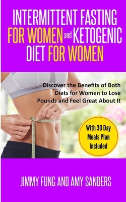 Intermittent Fasting for Women and Ketogenic Diet for Women: Discover the Benefits of Both Diets for Women to Lose Pounds and Feel Great About It. Wit by Jimmy Fung, Amy Sanders