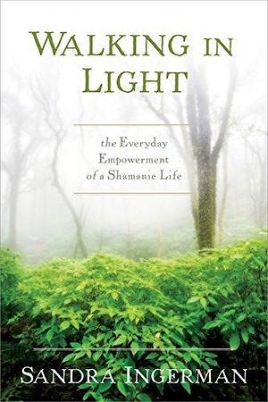 Walking in Light: The Everyday Empowerment of a Shamanic Life by MA Ingerman, MA Ingerman, Sandra, Sandra