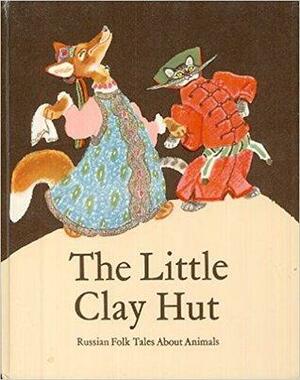 The Little Clay Hut: Russian Folk Tales About Animals by Russian Folk, Aleksey Nikolayevich Tolstoy