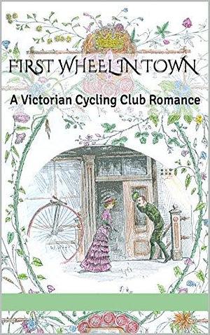 First Wheel in Town: A Victorian Cycling Club Romance by Sarah A. Chrisman, Sarah A. Chrisman