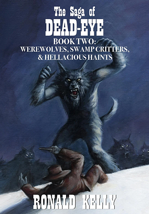 The Saga of Dead-Eye, Book Two: Werewolves, Swamp Critters, & Hellacious Haints! by Ronald Kelly