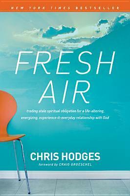 Fresh Air: Trading Stale Spiritual Obligation for a Life-Altering, Energizing, Experience-It-Everyday Relationship with God by Chris Hodges