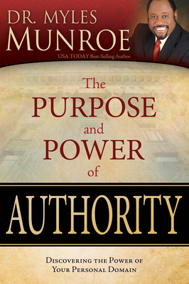 Purpose and Power of Authority: Discovering the Power of Your Personal Domain by Myles Munroe