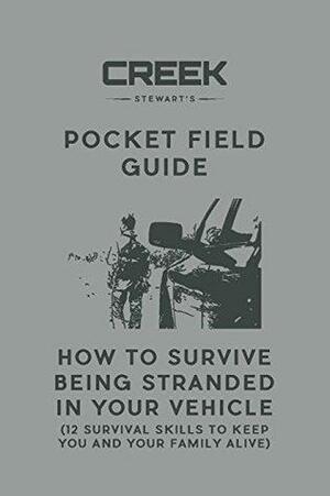 Pocket Field Guide: How to Survive Being Stranded in Your Vehicle: 12 Survival Skills to Keep You and Your Family Alive by Creek Stewart