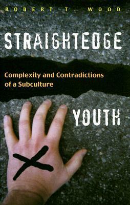 Straightedge Youth: Complexity and Contradictions of a Subculture by Robert T. Wood