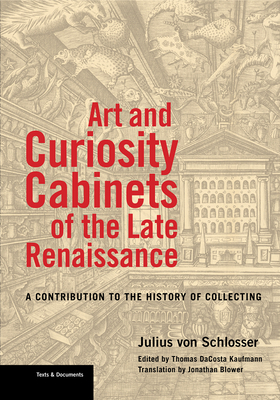 Art and Curiosity Cabinets of the Late Renaissance: A Contribution to the History of Collecting by Julius Von Schlosser