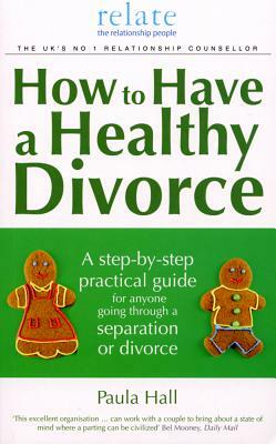 How to Have a Healthy Divorce: A Relate Guide by Paula Hall