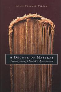 A Degree of Mastery: A Journey Through Book Arts Apprenticeship by Annie Tremmel Wilcox