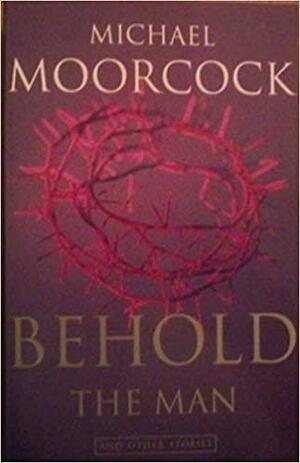 Behold the Man: And Other Stories by Michael Moorcock