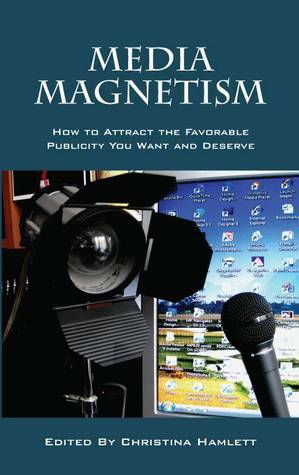 Media Magnetism: How to Attract the Favorable Publicity You Want and Deserve by Christina Hamlett