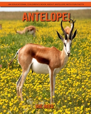 Antelope! An Educational Children's Book about Antelope with Fun Facts by Sue Reed