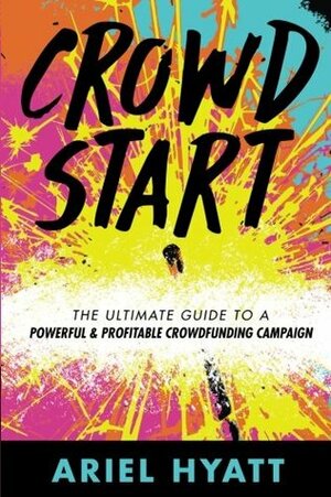 Crowdstart: The Ultimate Guide to a Powerful & Profitable Crowdfunding Campaign by Ariel Hyatt