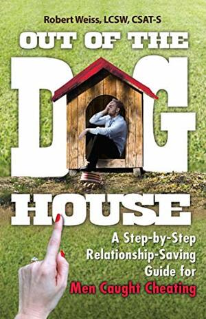 Out of the Doghouse: A Step-by-Step Relationship-Saving Guide for Men Caught Cheating by Robert Weiss