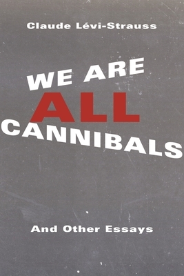 We Are All Cannibals: And Other Essays by Claude Lévi-Strauss