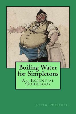 Boiling Water for Simpletons: An Essential Guidebook by Keith Pepperell