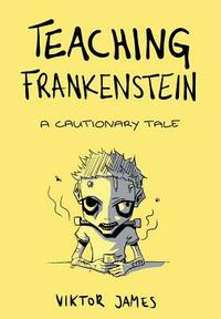 Teaching Frankenstein: A Cautionary Tale by Viktor James