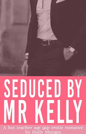 Seduced By Mr. Kelly by Holly Morgan