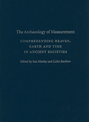 The Archaeology of Measurement: Comprehending Heaven, Earth and Time in Ancient Societies by 