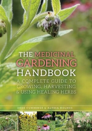 The Medicinal Gardening Handbook: A Complete Guide to Growing, Harvesting, and Using Healing Herbs by Barbara Fahs, Dede Cummings, Alyssa Holmes