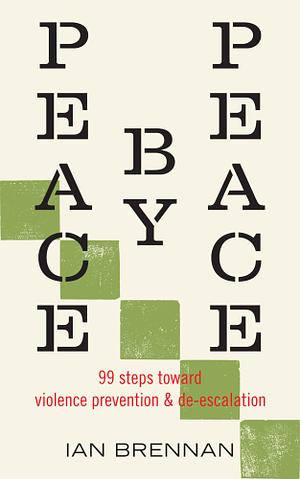 Peace by Peace: 99 Steps Toward Violence Prevention and De-Escalation by Ian Brennan