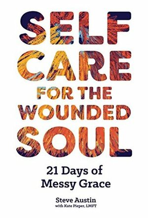 Self-Care for the Wounded Soul: 21 Days of Messy Grace by Steve Austin, Kate Pieper