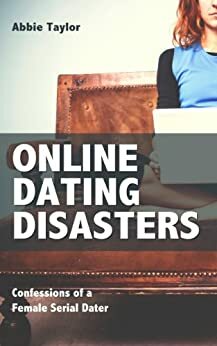 Online Dating Disasters: Confessions of a Female Serial Dater by Abbie Taylor