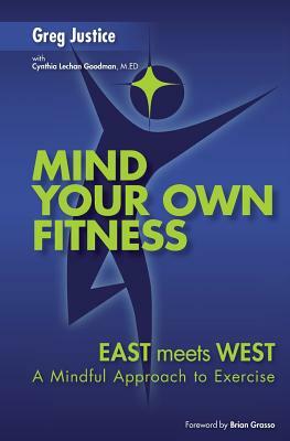 Mind Your Own Fitness: A Mindful Approach to Exercise and Nutrition by Greg Justice