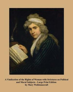 A Vindication of the Rights of Woman - Large Print Edition: With Strictures on Political and Moral Subjects by Mary Wollstonecraft