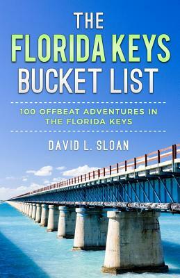 The Florida Keys Bucket List: 100 Offbeat Adventures From Key Largo To Key West by David L. Sloan