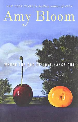 Where the God of Love Hangs Out: Fiction by Amy Bloom
