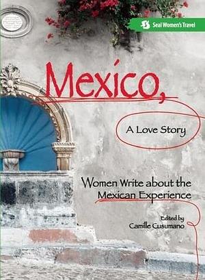 Mexico, A Love Story: Women Write About the Mexican Experience by Camille Cusumano, Camille Cusumano
