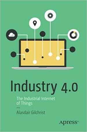 Industry 4.0: The Industrial Internet of Things by Alasdair Gilchrist