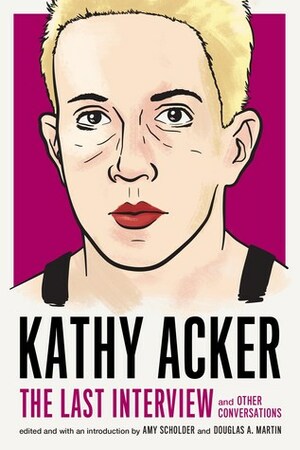 Kathy Acker: The Last Interview and Other Conversations by Amy Scholder, Kathy Acker
