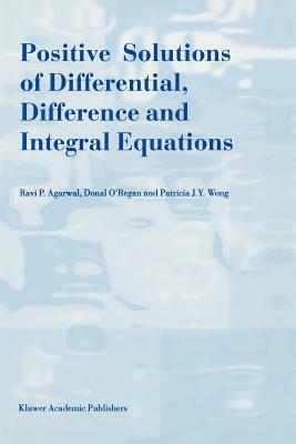 Positive Solutions of Differential, Difference and Integral Equations by Donal O'Regan, Patricia J. y. Wong, R. P. Agarwal